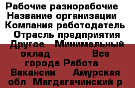 Рабочие разнорабочие › Название организации ­ Компания-работодатель › Отрасль предприятия ­ Другое › Минимальный оклад ­ 40 000 - Все города Работа » Вакансии   . Амурская обл.,Магдагачинский р-н